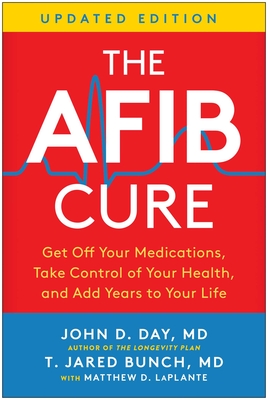 The Afib Cure, Updated Edition: Get Off Your Medications, Take Control of Your Health, and Add Years to Your Life - John D. Day