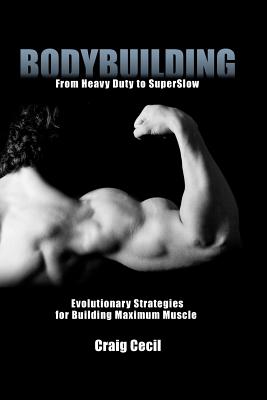 Bodybuilding: From Heavy Duty to SuperSlow: Evolutionary Strategies for Building Maximum Muscle - Craig Cecil