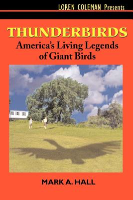 Thunderbirds: America's Living Legends of Giant Birds - Mark A. Hall