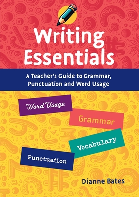 Writing Essentials: A Teacher's Guide to Grammar, Punctuation and Word Usage - Dianne Bates
