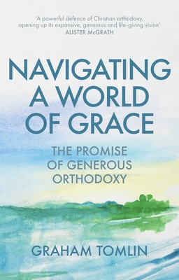 Navigating a World of Grace: The Promise of Generous Orthodoxy - Graham Tomlin