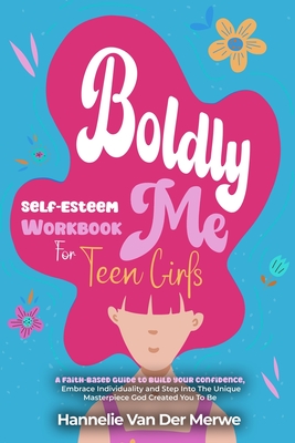 Self-Esteem Workbook For Teen Girls (BOLDLY ME): A Faith-Based Guide to Build Confidence, Embrace Individuality, Overcome Insecurities, and Step into - Hannelie Van Der Merwe