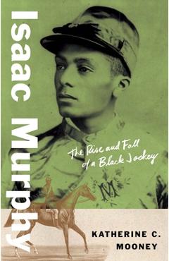 Poza produsului Isaac Murphy: The Rise and Fall of a Black Jockey - Katherine C. Mooney