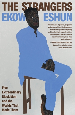 The Strangers: Five Extraordinary Black Men and the Worlds That Made Them - Ekow Eshun