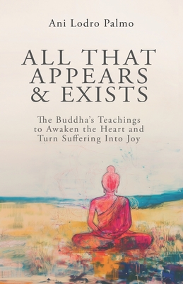 All that Appears and Exists: A Spiritual Guide for Life on Earth - Ani Lodro Palmo