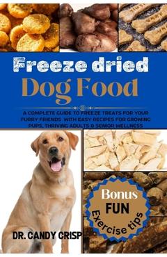 Coperta cărții 'Freeze dried Dog Food: A complete guide to freeze treats for your furry friends with easy recipes for Growing Pups,'