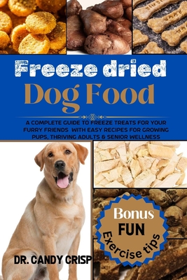 Coperta cărții 'Freeze dried Dog Food: A complete guide to freeze treats for your furry friends with easy recipes for Growing Pups,'