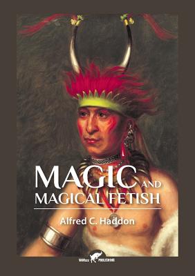 Magic and Magical Fetish - Alfred Cort Haddon