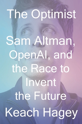 The Optimist: Sam Altman, Openai, and the Race to Invent the Future - Keach Hagey