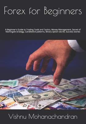 Forex for Beginners: A Beginner's Guide to Trading Tools and Tactics, Money Management, Secret of Martingale strategy, Candlestick patterns - Vishnu Mohanachandran