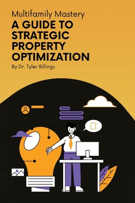 Multifamily Mastery: A Guide To Strategic Property Optimization - Tyler Billings