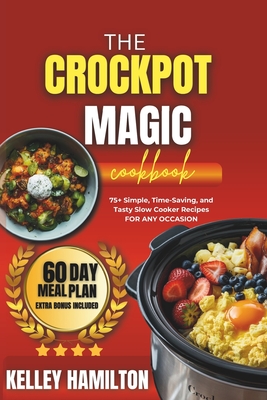 The Crockpot Magic Cookbook: 75+ Simple, Time-Saving, and Tasty Slow Cooker Recipes For Any Occasion - Emily Harpar