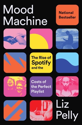 Mood Machine: The Rise of Spotify and the Costs of the Perfect Playlist - Liz Pelly