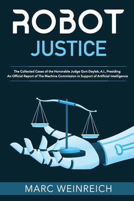 Coperta cărții 'Robot Justice: The Collected Cases of the Honorable Judge Gort Daylek, A.I., Presiding - Marc Weinreich'