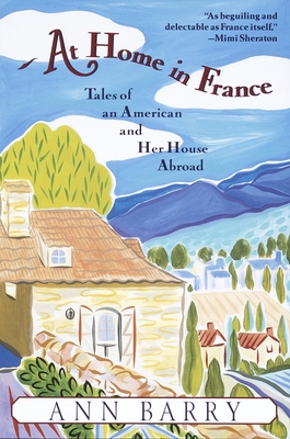 At Home in France: Tales of an American and Her House Aboard - Ann Barry