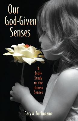 Our God-Given Senses: An Introduction to the Nine Human Senses Integrated with a Study of the Bible - Gary A. Burlingame