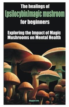 Poza produsului The healings of (psilocybin)magic mushroom for beginners: Exploring the Impact of Magic Mushrooms on Mental Health - Maggret Erik Erik