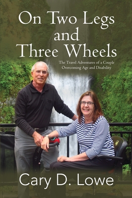 On Two Legs and Three Wheels: The Travel Adventures of a Couple Overcoming Age and Disability - Cary D. Lowe