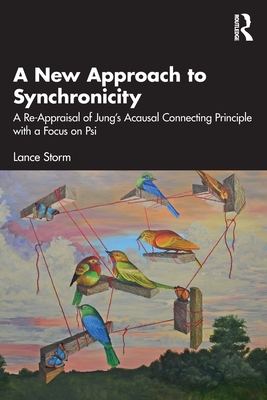 A New Approach to Synchronicity: A Re-Appraisal of Jung's Acausal Connecting Principle with a Focus on Psi - Lance Storm