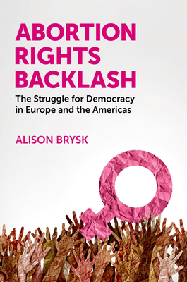 Abortion Rights Backlash: The Struggle for Democracy in Europe and the Americas - Alison Brysk