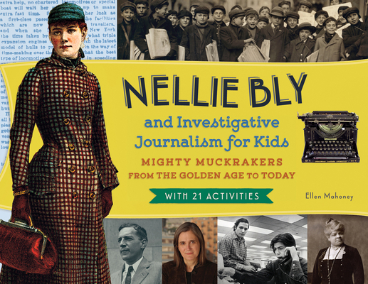 Nellie Bly and Investigative Journalism for Kids: Mighty Muckrakers from the Golden Age to Today, with 21 Activities Volume 56 - Ellen Mahoney