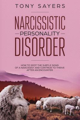 Narcissistic Personality Disorder-How To Spot The Subtle Signs Of A Narcissist And Continue To Thrive After An Encounter. - Tony Sayers