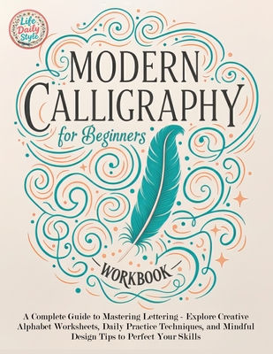Modern Calligraphy Workbook for Beginners: A Complete Guide to Mastering Lettering - Explore Creative Alphabet Worksheets, Daily Practice Techniques, - Life Daily Style