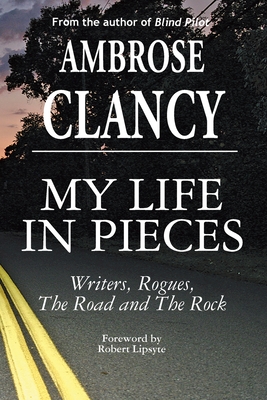 My Life In Pieces-Writers, Rogues, The Road and The Rock - Ambrose Clancy