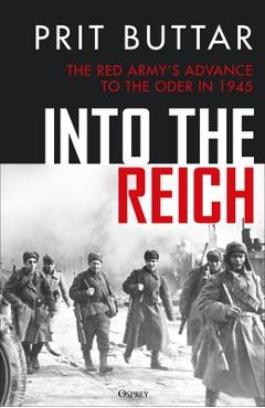 Coperta cărții 'Into the Reich: The Red Army's Advance to the Oder in 1945 - Prit Buttar'