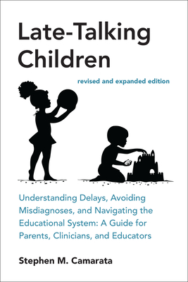 Late-Talking Children, Revised and Expanded Edition: Understanding Delays, Avoiding Misdiagnoses, and Navigating the Educational System: A Guide for P - Stephen Camarata