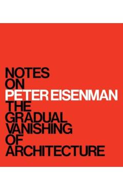 Notes on Peter Eisenman: The Gradual Vanishing of Architecture - M. Surry Schlabs