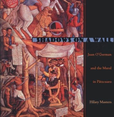 Shadows on a Wall: Juan O'Gorman and the Mural in Patzcuaro - Hilary Masters