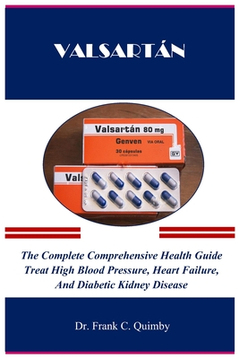 Valsartán: The Complete Comprehensive Health Guide Treat High Blood Pressure, Heart Failure, And Diabetic Kidney Disease - Frank C. Quimby