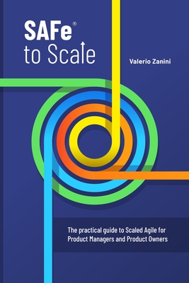 SAFe to Scale: The practical guide to Scaled Agile for Product Managers and Product Owners - Valerio Zanini