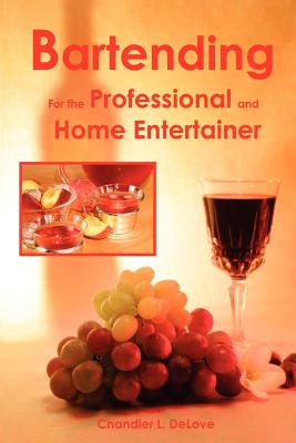 Bartending for the Professional and Home Entertainer - Chandler L. Delove