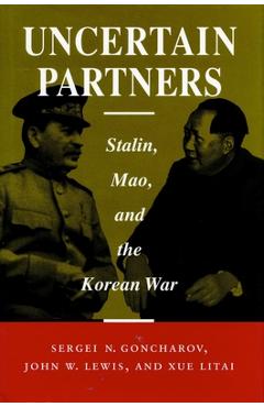 Coperta cărții 'Uncertain Partners: Stalin, Mao, and the Korean War - Sergei N. Goncharov'