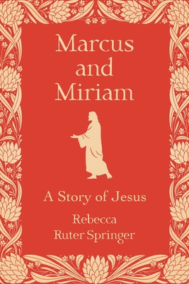 Marcus and Miriam: A story of Jesus - Rebecca Ruter Springer
