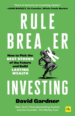 Rule Breaker Investing: How to Pick the Best Stocks of the Future and Build Lasting Wealth - David Gardner