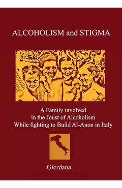 ALCOHOLISM AND STIGMA. A Family involved in the Joust of Alcoholism While fighting to Build Al-Anon in Italy. -