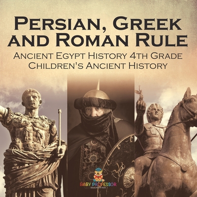 Persian, Greek and Roman Rule - Ancient Egypt History 4th Grade Children's Ancient History - 