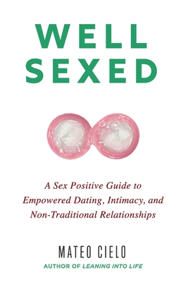 Well Sexed: A Sex Positive Guide to Empowered Dating, Intimacy, and Non-Traditional Relationships - Mateo Cielo