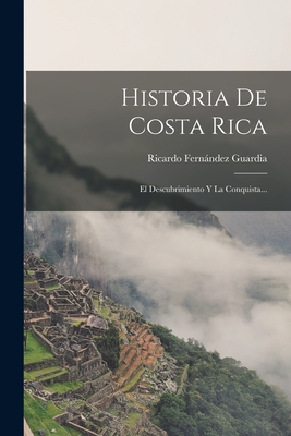Historia De Costa Rica: El Descubrimiento Y La Conquista... - Ricardo Fernández Guardia