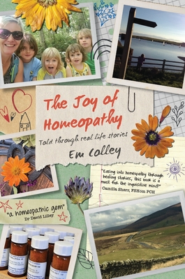 The Joy of Homeopathy: Told through real life stories - Em Colley