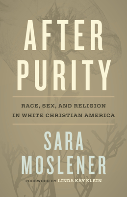 After Purity: Race, Sex, and Religion in White Christian America - Sara Moslener