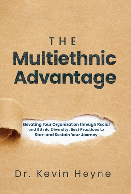 The Multiethnic Advantage: Elevating Your Organization Through Racial and Ethnic Diversity: Best Practices to Start and Sustain Your Journey - Kevin Heyne