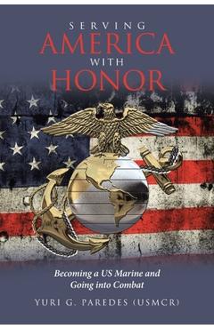 Poza produsului Serving America with Honor: Becoming a US Marine and Going into Combat - Yuri G. Paredes (usmcr)