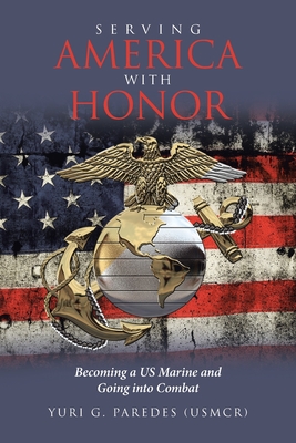 Serving America with Honor: Becoming a US Marine and Going into Combat - Yuri G. Paredes (usmcr)