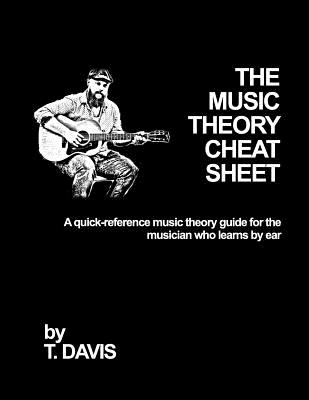 The Music Theory Cheat Sheet: A Quick-Reference Music Theory Guide for the Musician Who Learns by Ear - Tyler Davis