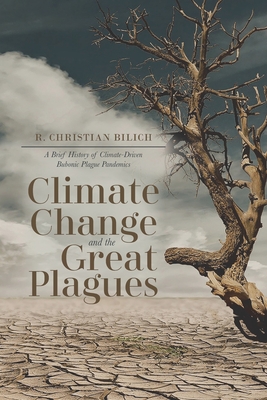 Coperta cărții 'Climate Change and the Great Plagues: A Brief History of Climate-Driven Bubonic Plague Pandemics - R. Christian Bilich'