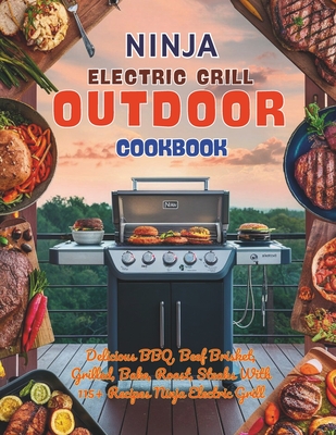 Ninja Electric Grill Outdoor Cookbook: Delicious BBQ, Beef Brisket, Grilled, Bake, Roast, Steaks With 115+ Recipes Ninja Electric Grill - Great Britain